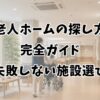 老人ホームの探し方完全ガイド｜失敗しない施設選びとは？