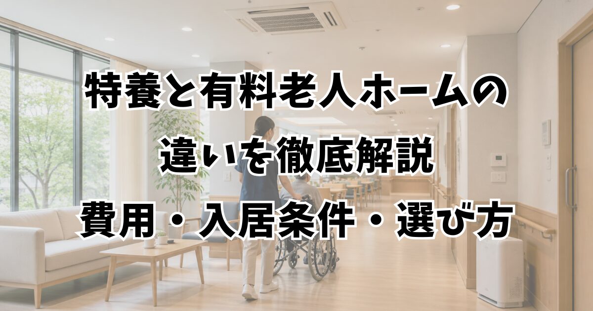 特養と有料老人ホームの違いを徹底解説｜費用・入居条件・選び方