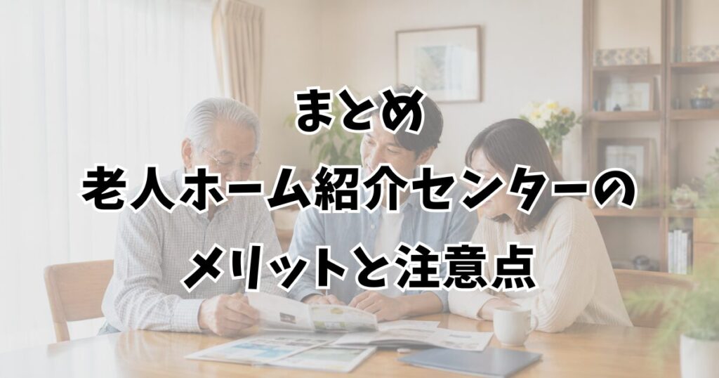 まとめ：老人ホーム紹介センターのメリットと注意点