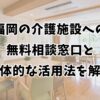 福岡の介護施設への無料相談窓口と具体的な活用法を解説