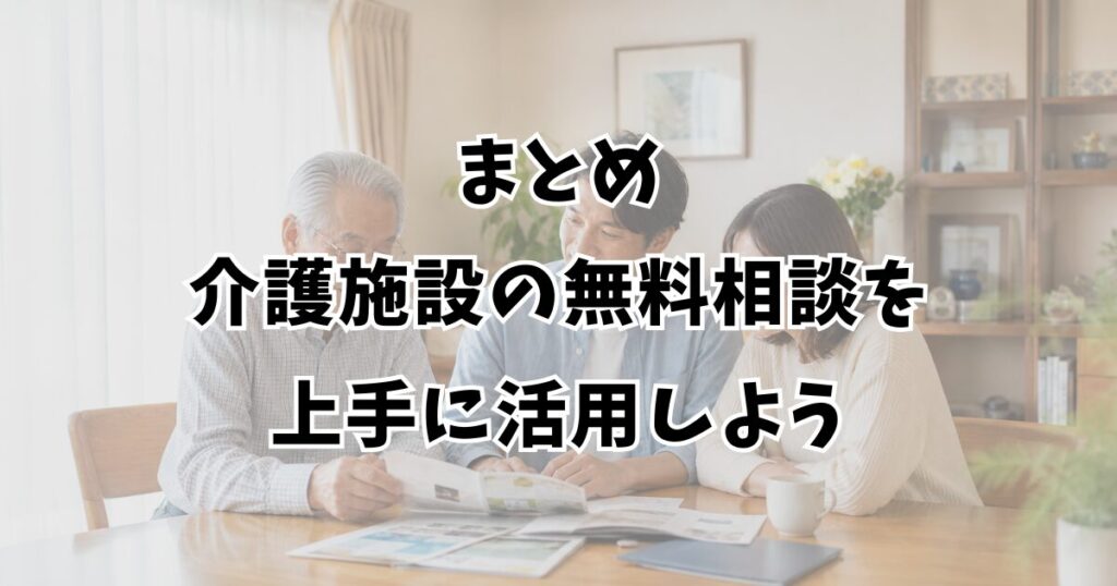まとめ：介護施設の無料相談を上手に活用しよう