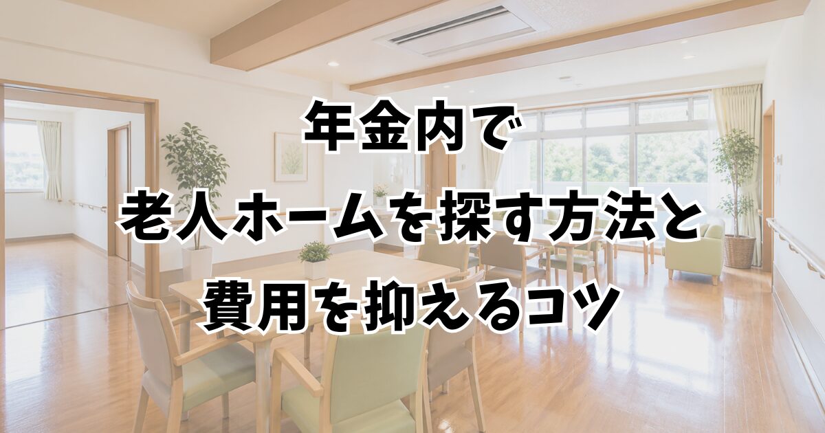 年金内で老人ホームを探す方法と費用を抑えるコツ