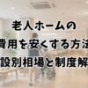 老人ホームの費用を安くする方法｜施設別相場と制度解説