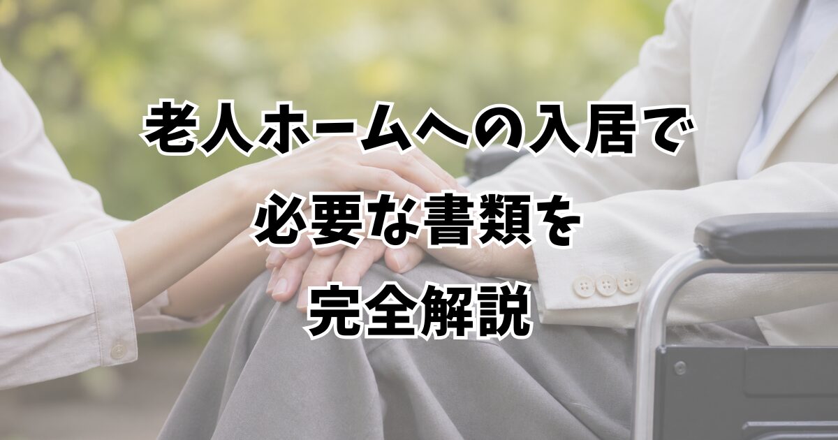 老人ホームへの入居で必要な書類を完全解説