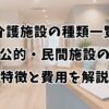 介護施設の種類一覧｜公的・民間施設の特徴と費用を解説