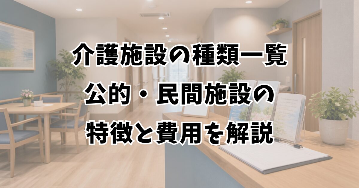 介護施設の種類一覧｜公的・民間施設の特徴と費用を解説