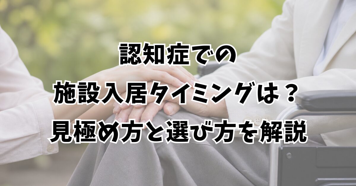 認知症での施設入居タイミングは？見極め方と選び方を解説