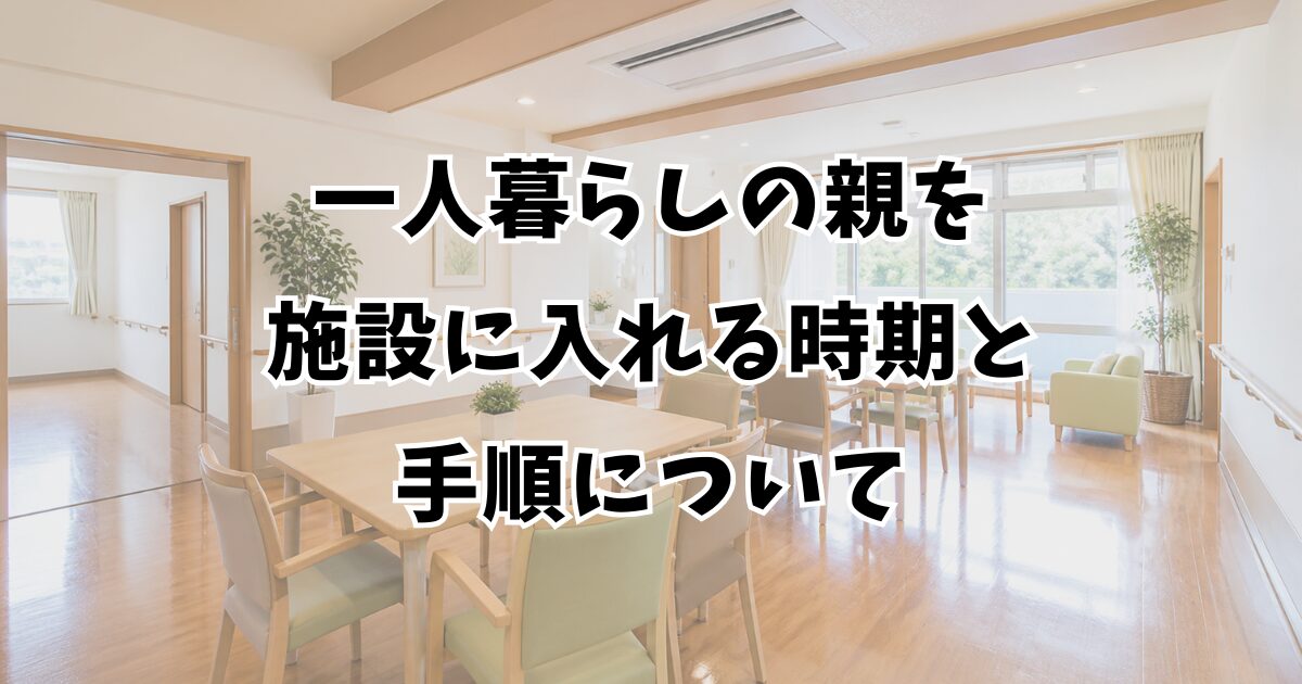 一人暮らしの親を施設に入れる時期と手順について