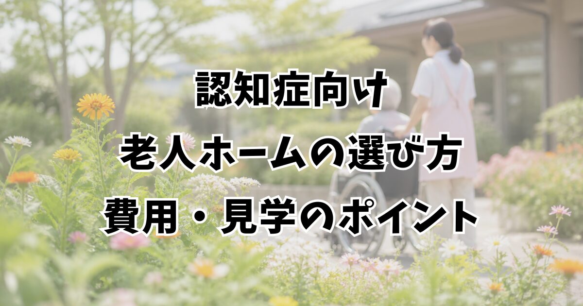 認知症向け老人ホームの選び方｜施設種別・費用・見学のポイント