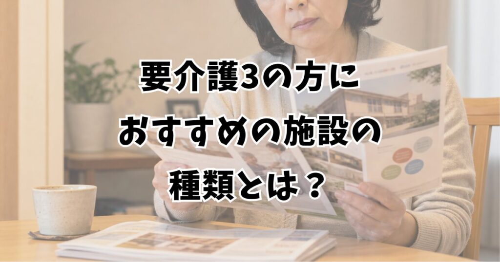 要介護3の方におすすめの施設の種類とは？