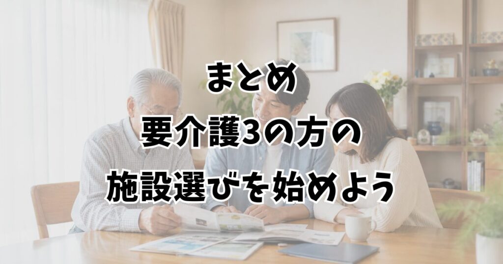 まとめ：要介護3の方の施設選びを始めよう