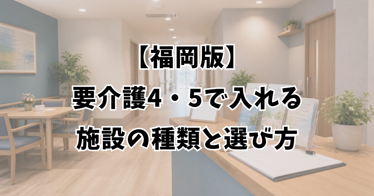 【福岡版】要介護4・5で入れる施設の種類と選び方