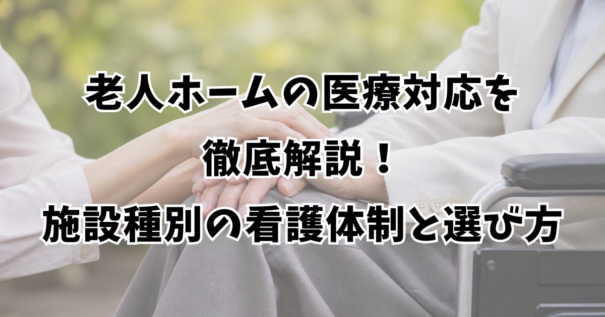 老人ホームの医療対応を徹底解説！施設種別の看護体制と選び方