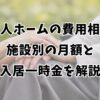 老人ホームの費用相場｜施設別の月額と入居一時金を解説