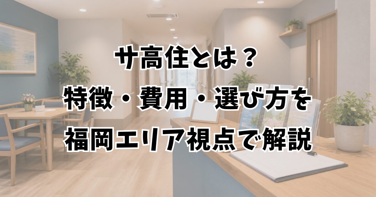 サ高住とは？特徴・費用・選び方を福岡エリア視点で解説