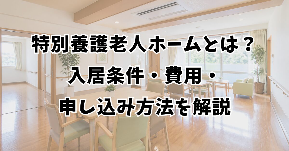 特別養護老人ホームとは？入居条件・費用・申し込み方法を解説