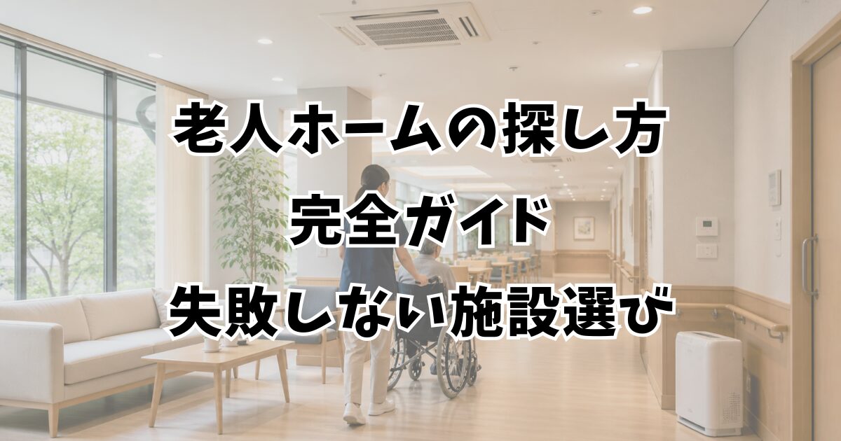 老人ホームの探し方完全ガイド｜失敗しない施設選びとは？