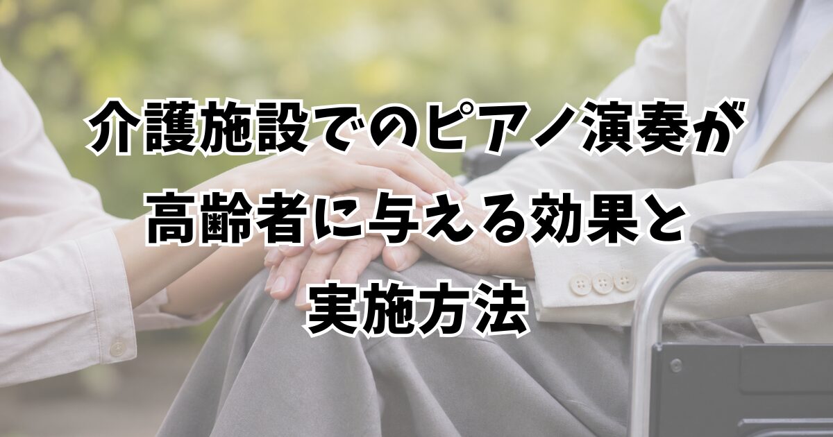 介護施設でのピアノ演奏が高齢者に与える効果と実施方法