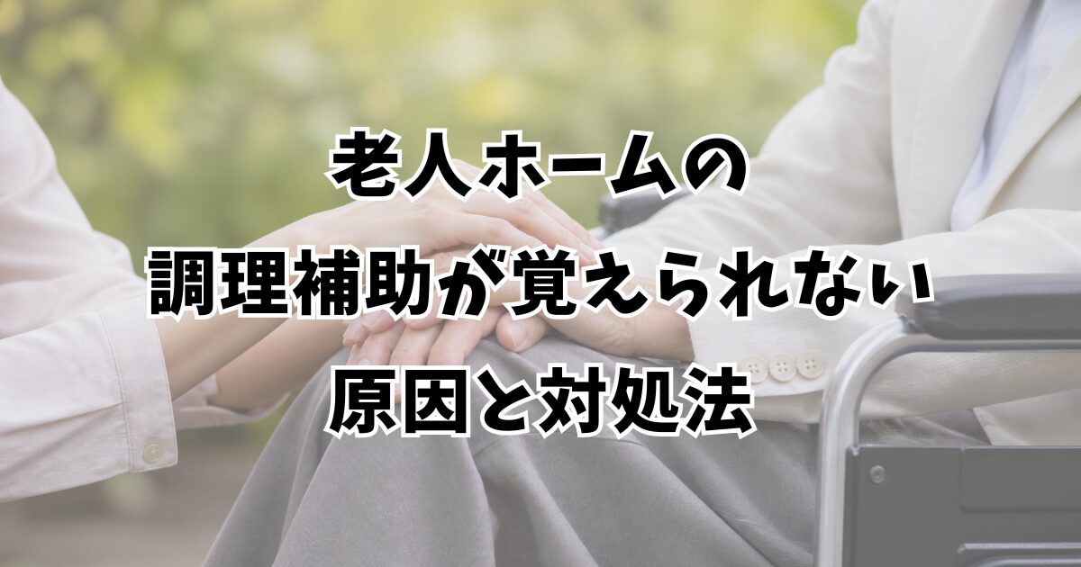 老人ホームの調理補助が覚えられない原因と対処法