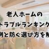 老人ホームのトラブルランキング｜実例と防ぐ選び方を解説