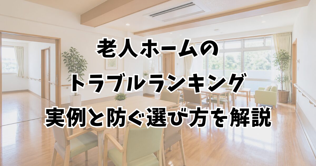 老人ホームのトラブルランキング｜実例と防ぐ選び方を解説