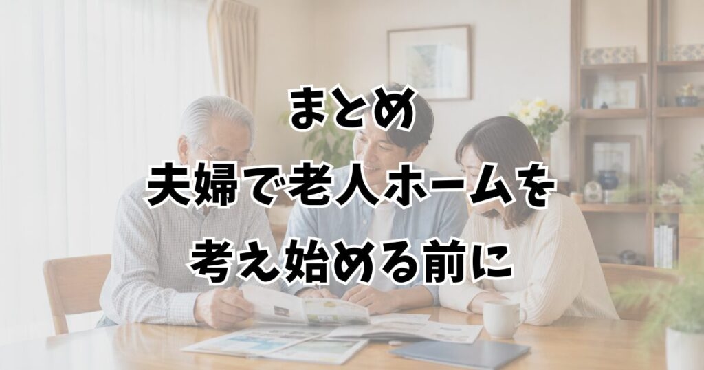 まとめ:夫婦で老人ホームを考え始める前に