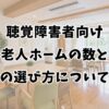 聴覚障害者向け老人ホームの数と施設の選び方について解説