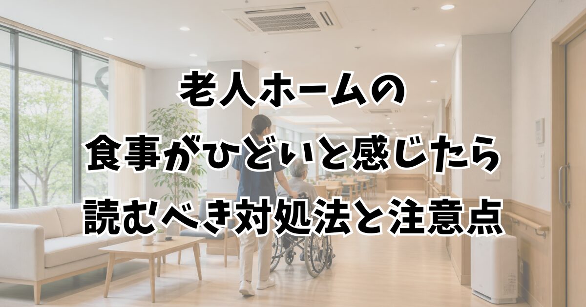 老人ホームの食事がひどいと感じたら読むべき対処法と注意点
