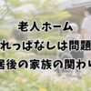 老人ホーム入れっぱなしは問題？入居後の家族の関わり方