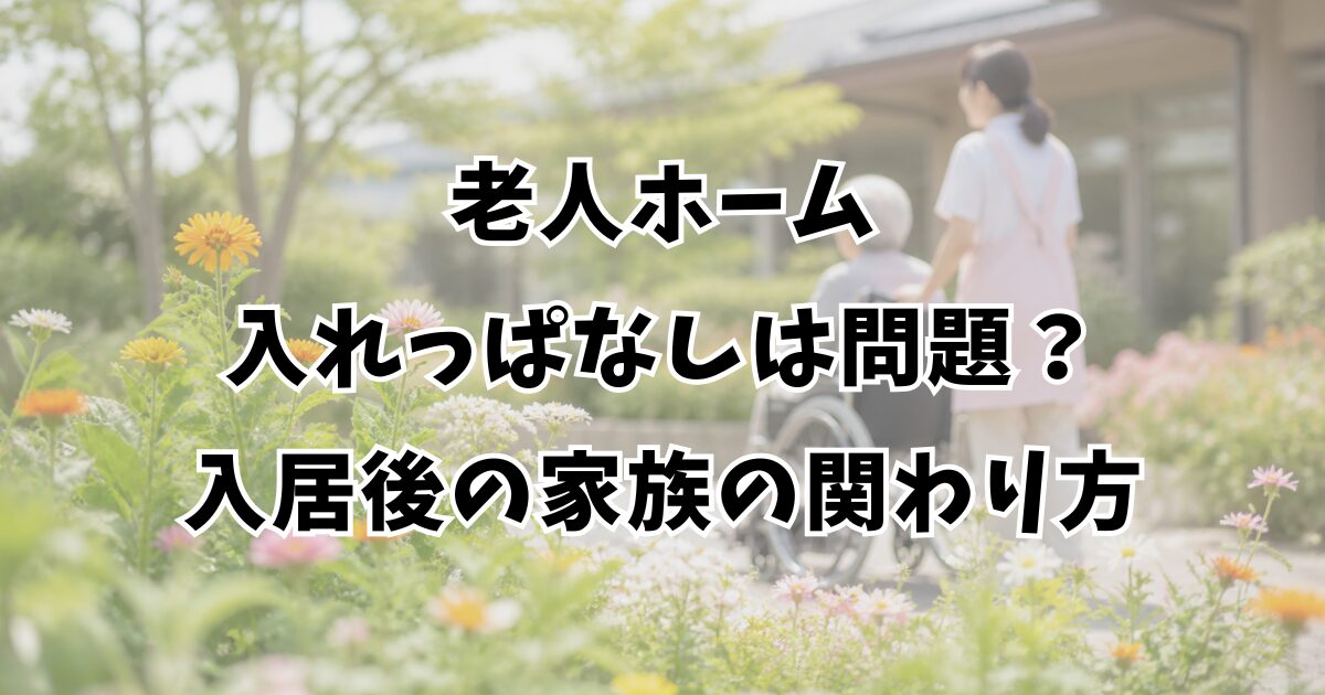 老人ホーム入れっぱなしは問題？入居後の家族の関わり方