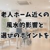 老人ホーム近くの風水的影響と施設選びのポイントを解説