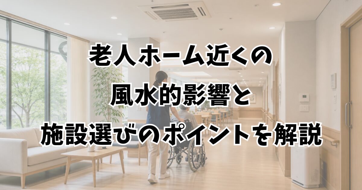 老人ホーム近くの風水的影響と施設選びのポイントを解説