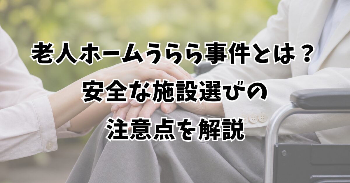 老人ホームうらら事件とは？安全な施設選びの注意点を解説