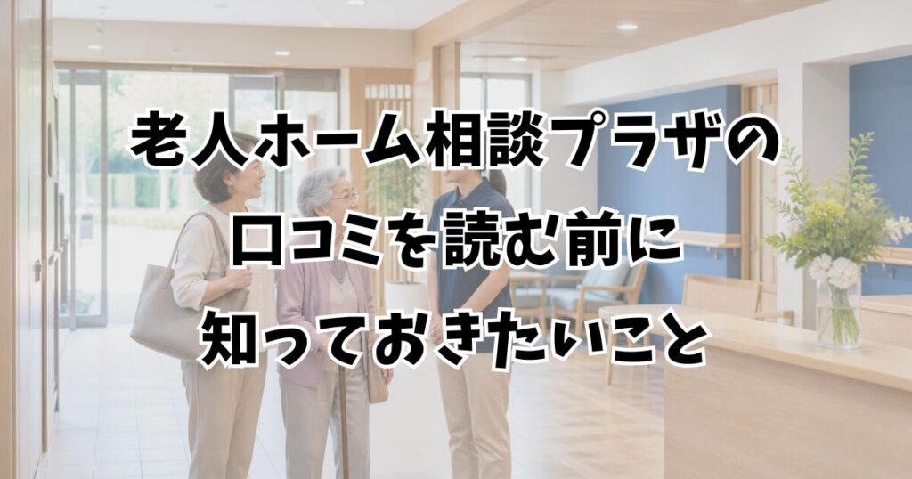 老人ホーム相談プラザの口コミを読む前に知っておきたいこと