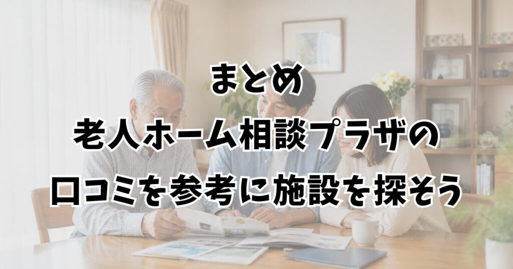 まとめ：老人ホーム相談プラザの口コミを参考に施設を探そう