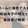 老人ホームに病気で入れる？和由布子の現在と施設選び解説