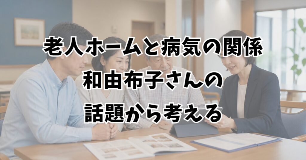 老人ホームと病気の関係、和由布子さんの話題から考える