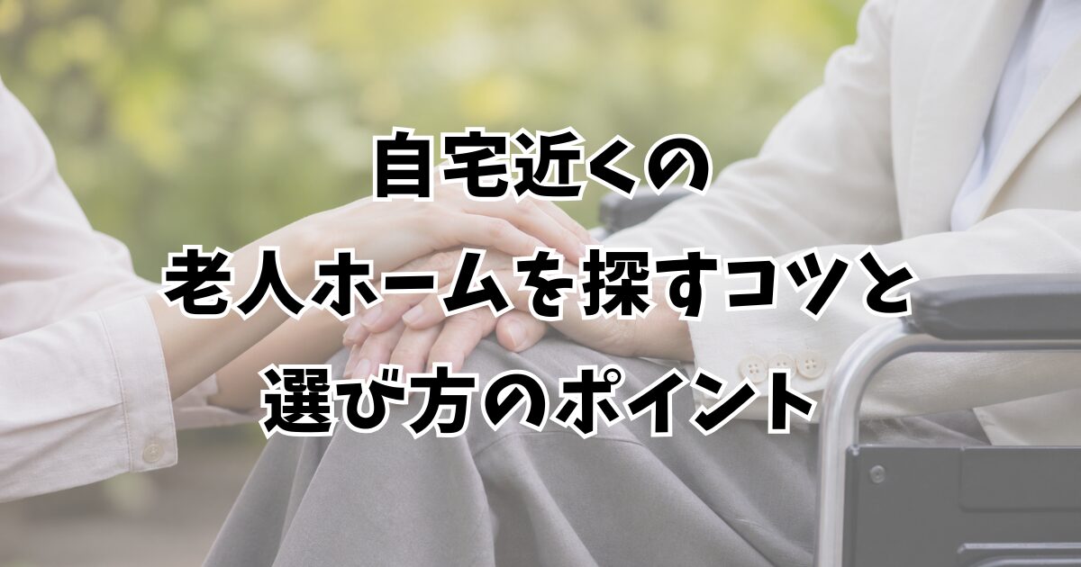 自宅近くの老人ホームを探すコツと選び方のポイント