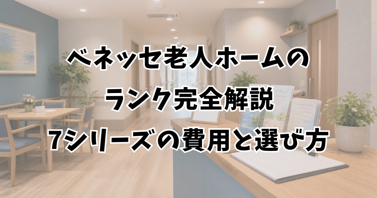 ベネッセ老人ホームのランク完全解説｜7シリーズの費用と選び方