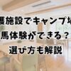 介護施設でキャンプ場と馬体験ができる？選び方も解説