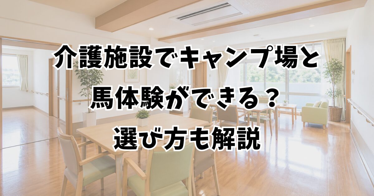 介護施設でキャンプ場と馬体験ができる？選び方も解説