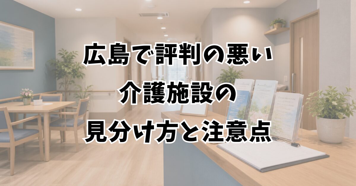 広島で評判の悪い介護施設の見分け方と注意点