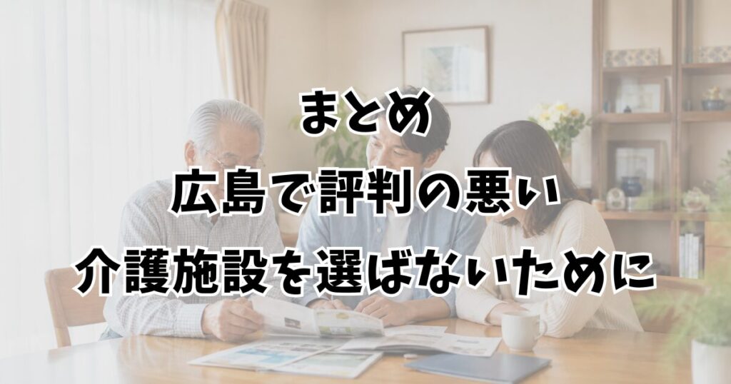 まとめ:広島で評判の悪い介護施設を選ばないために