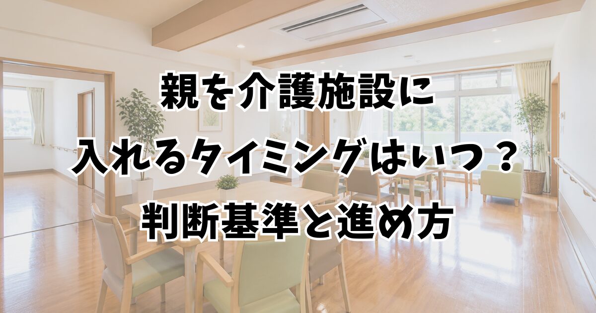 親を介護施設に入れるタイミングはいつ？判断基準と進め方