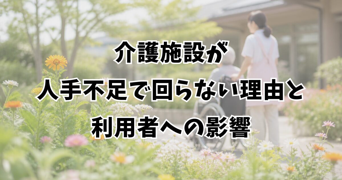 介護施設が人手不足で回らない理由と利用者への影響