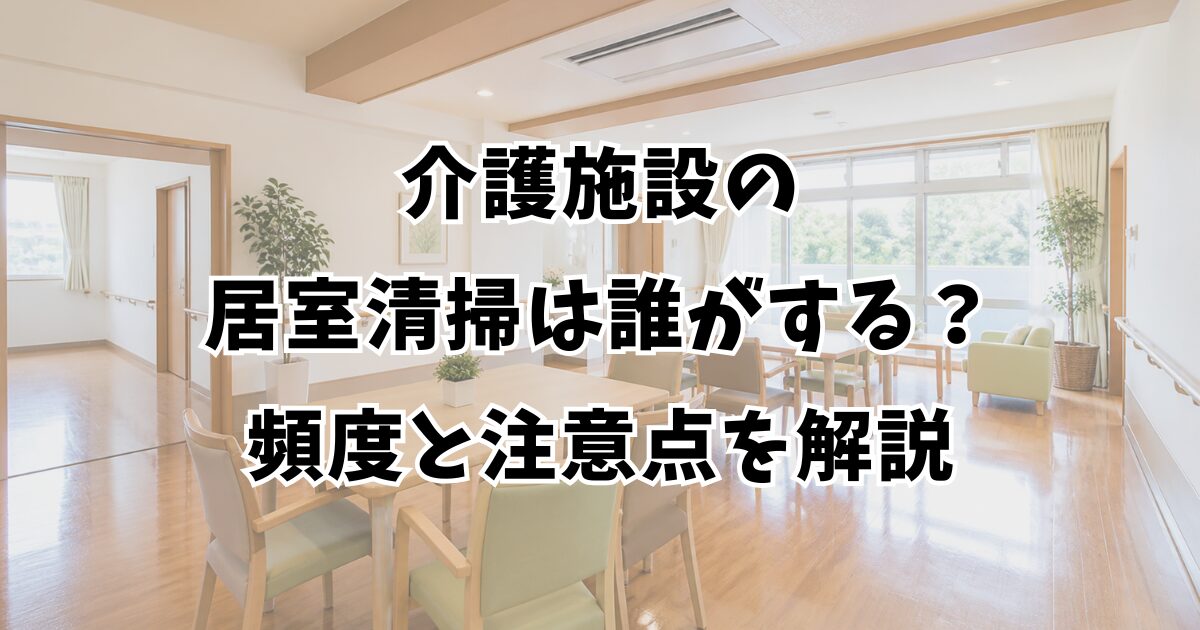 介護施設の居室清掃は誰がする？頻度と注意点を解説