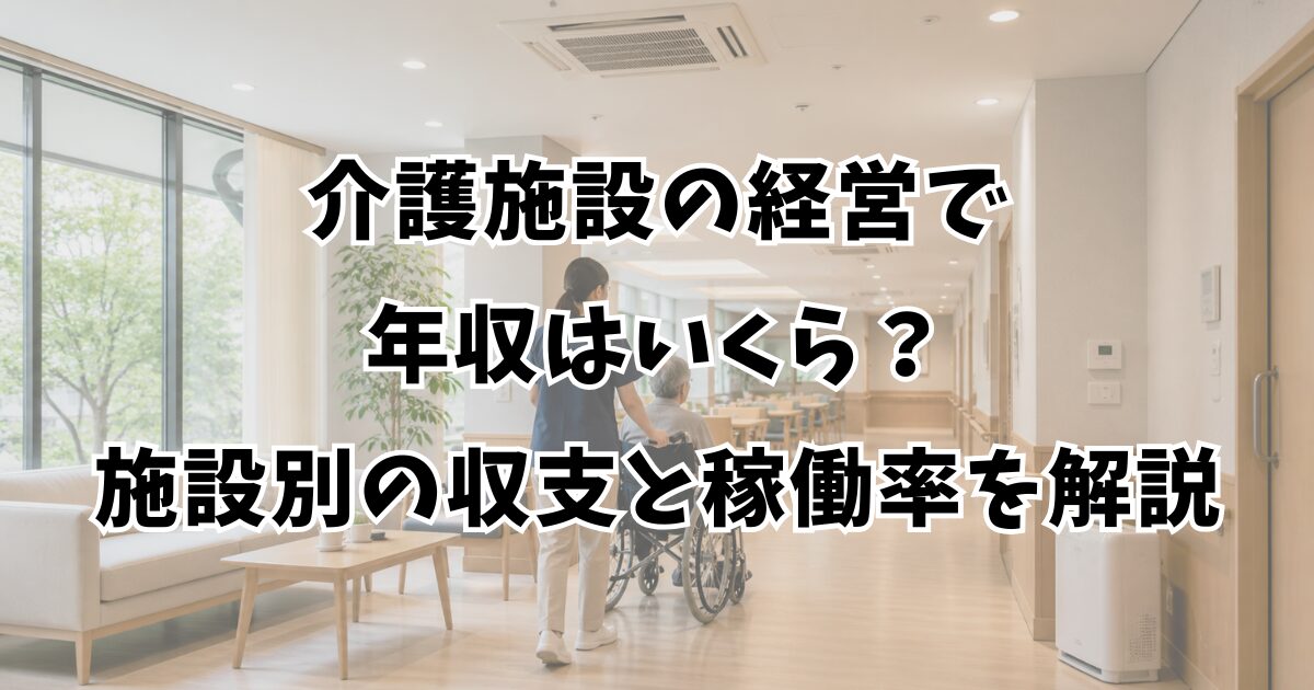 介護施設の経営で年収はいくら？施設別の収支と稼働率を解説