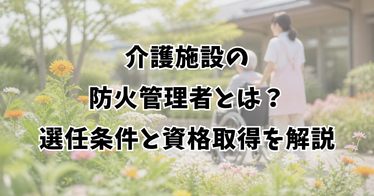 介護施設の防火管理者とは？選任条件と資格取得を解説