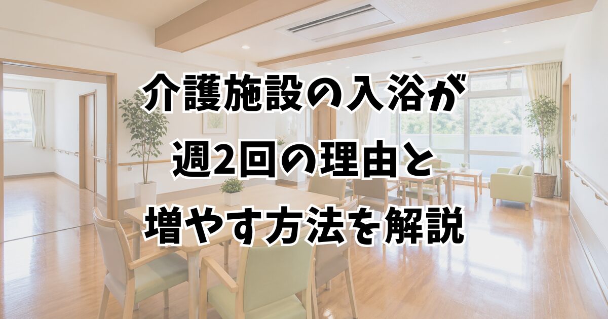 介護施設の入浴が週2回の理由と増やす方法を解説
