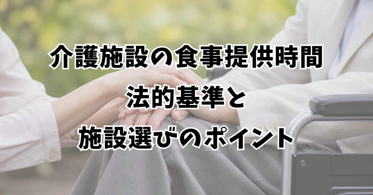 介護施設の食事提供時間｜法的基準と施設選びのポイント